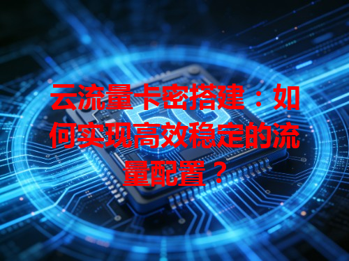 云流量卡密搭建：如何实现高效稳定的流量配置？