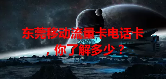 东莞移动流量卡电话卡，你了解多少？