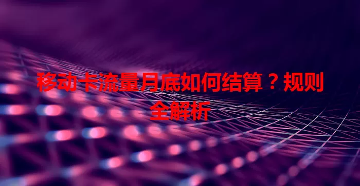 移动卡流量月底如何结算？规则全解析