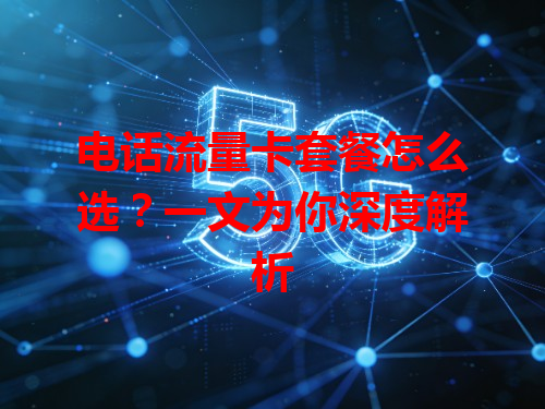 电话流量卡套餐怎么选？一文为你深度解析