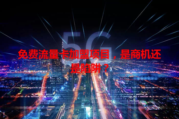 免费流量卡加盟项目，是商机还是陷阱？