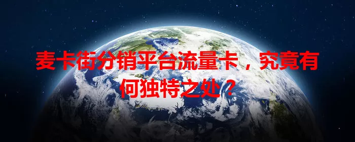 麦卡街分销平台流量卡，究竟有何独特之处？