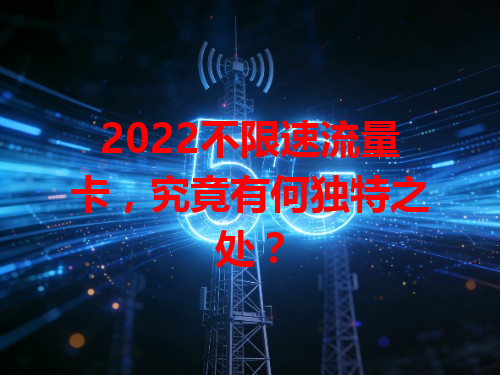 2022不限速流量卡，究竟有何独特之处？