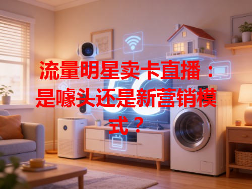 流量明星卖卡直播：是噱头还是新营销模式？