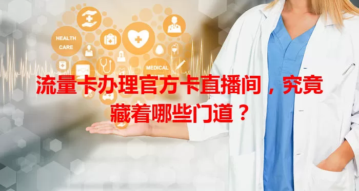 流量卡办理官方卡直播间，究竟藏着哪些门道？