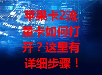 苹果卡2流量卡如何打开？这里有详细步骤！