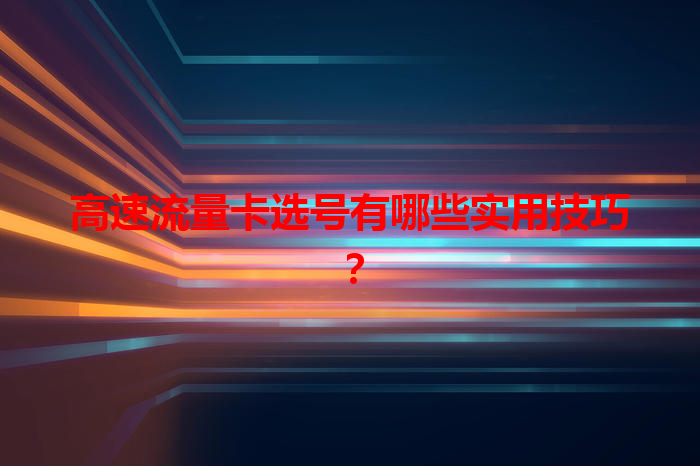 高速流量卡选号有哪些实用技巧？