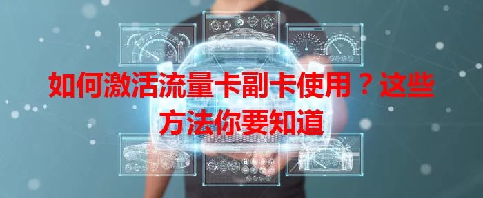 如何激活流量卡副卡使用？这些方法你要知道