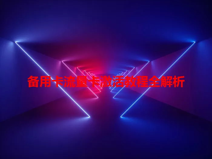 备用卡流量卡激活教程全解析