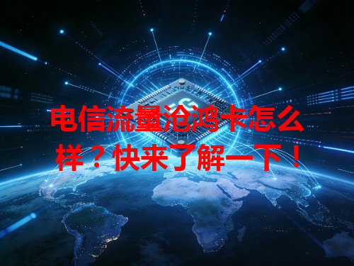 电信流量沧鸿卡怎么样？快来了解一下！