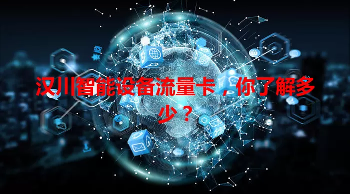 汉川智能设备流量卡，你了解多少？