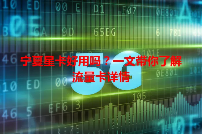 宁夏星卡好用吗？一文带你了解流量卡详情