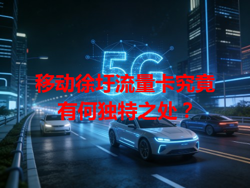移动徐圩流量卡究竟有何独特之处？
