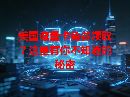 美国流量卡免费领取？这里有你不知道的秘密