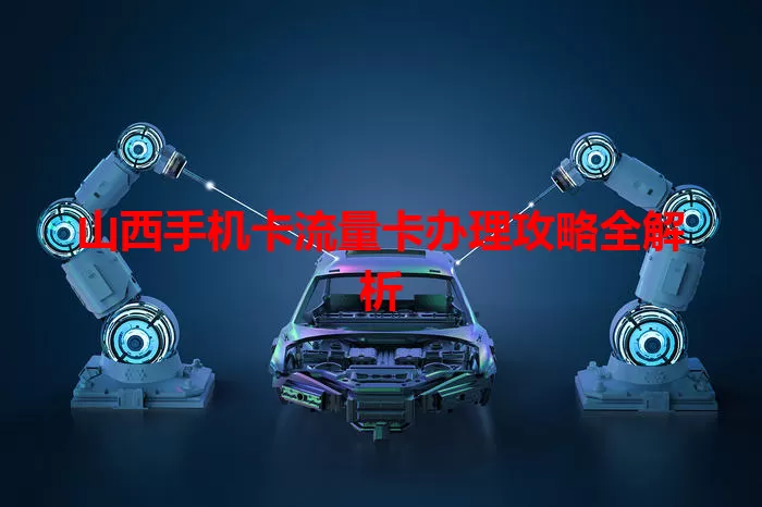 山西手机卡流量卡办理攻略全解析