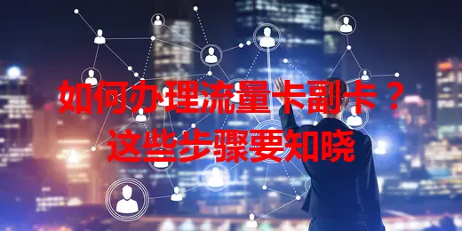 如何办理流量卡副卡？这些步骤要知晓