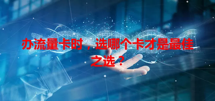 办流量卡时，选哪个卡才是最佳之选？