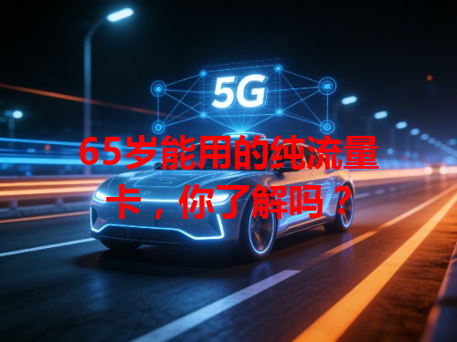 65岁能用的纯流量卡，你了解吗？