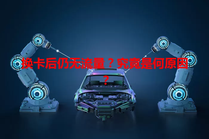 换卡后仍无流量？究竟是何原因？
