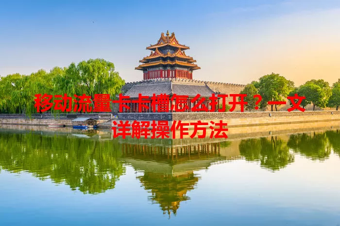 移动流量卡卡槽怎么打开？一文详解操作方法