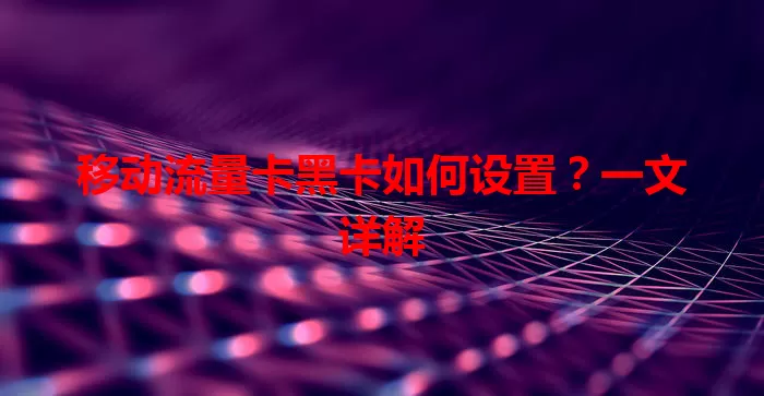 移动流量卡黑卡如何设置？一文详解