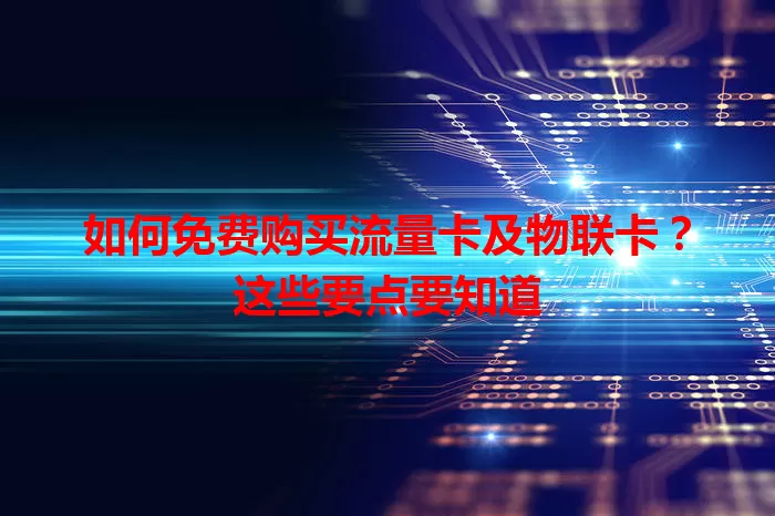如何免费购买流量卡及物联卡？这些要点要知道