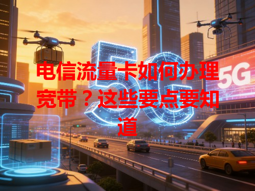 电信流量卡如何办理宽带？这些要点要知道