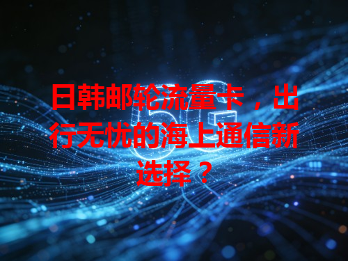 日韩邮轮流量卡，出行无忧的海上通信新选择？