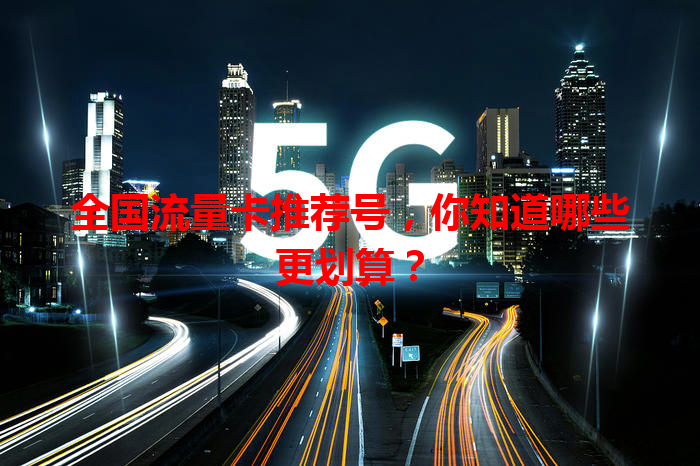 全国流量卡推荐号，你知道哪些更划算？