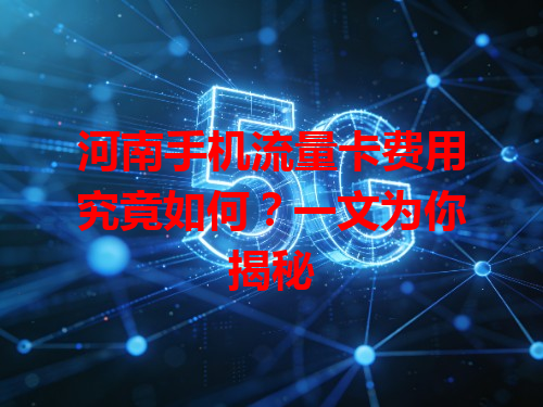 河南手机流量卡费用究竟如何？一文为你揭秘