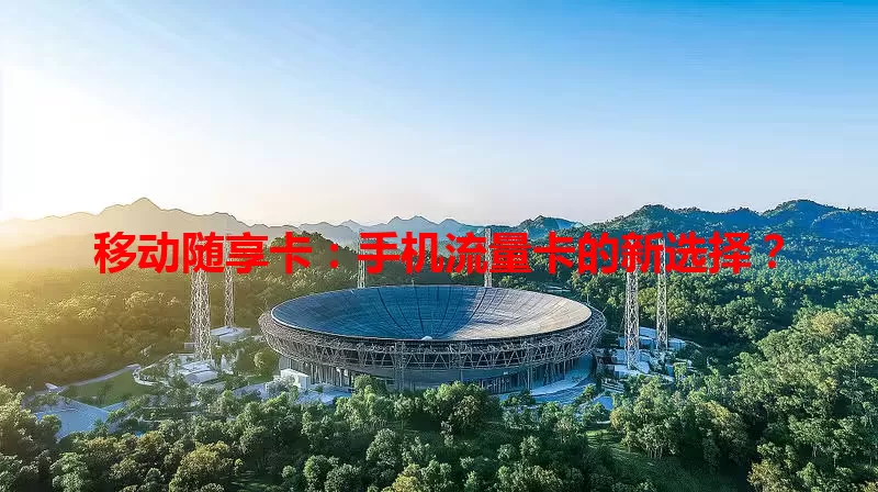 移动随享卡：手机流量卡的新选择？