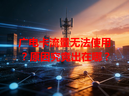 广电卡流量无法使用？原因究竟出在哪？