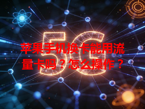 苹果手机换卡能用流量卡吗？怎么操作？
