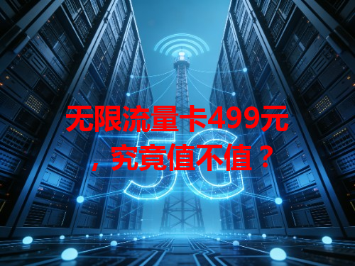 无限流量卡499元，究竟值不值？