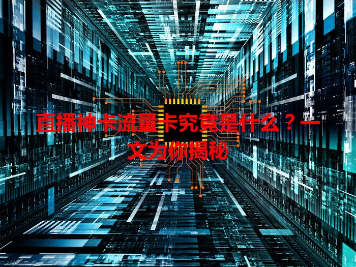 直播神卡流量卡究竟是什么？一文为你揭秘