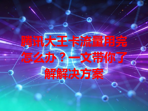 腾讯大王卡流量用完怎么办？一文带你了解解决方案