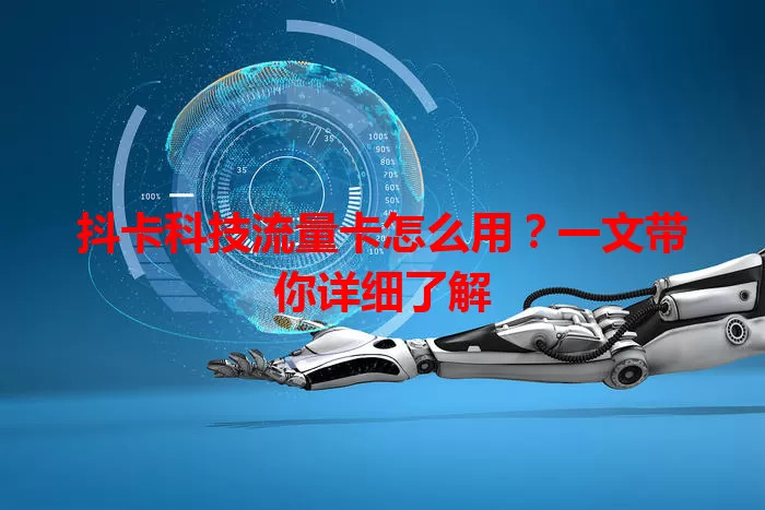抖卡科技流量卡怎么用？一文带你详细了解