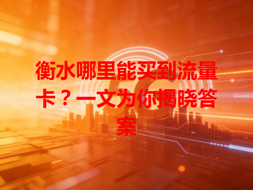 衡水哪里能买到流量卡？一文为你揭晓答案