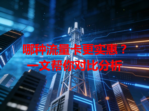 哪种流量卡更实惠？一文帮你对比分析
