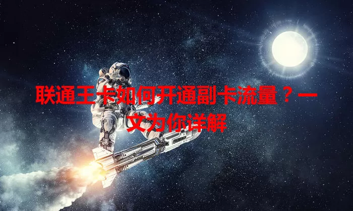 联通王卡如何开通副卡流量？一文为你详解