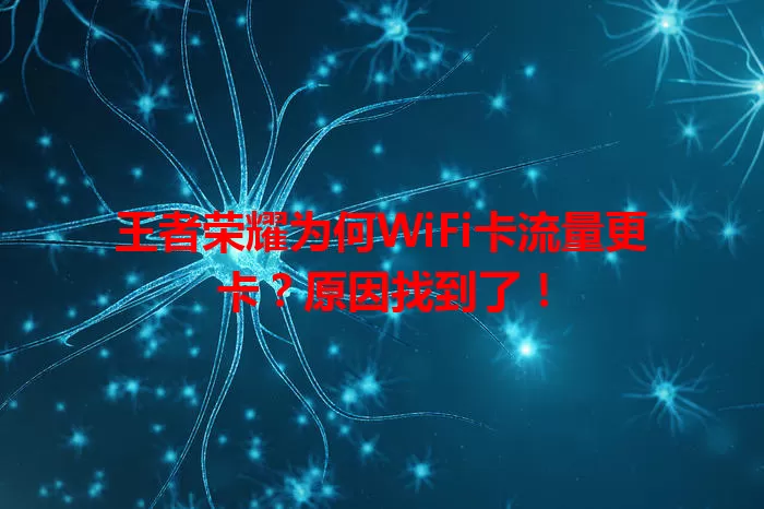 王者荣耀为何WiFi卡流量更卡？原因找到了！