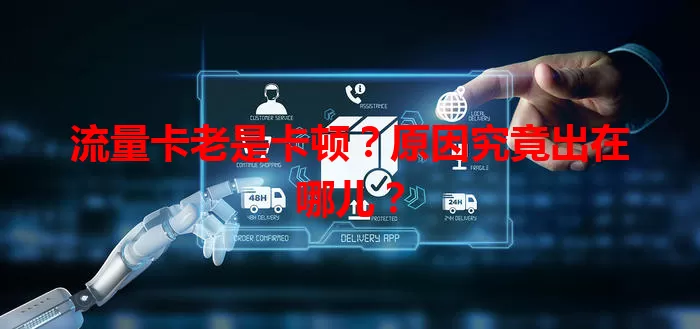流量卡老是卡顿？原因究竟出在哪儿？