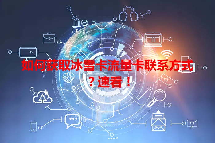 如何获取冰雪卡流量卡联系方式？速看！