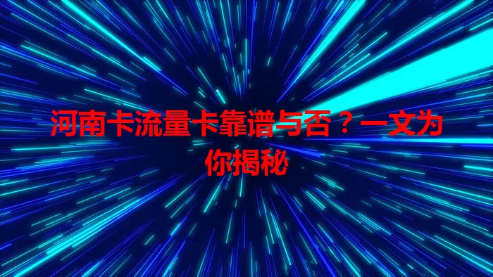 河南卡流量卡靠谱与否？一文为你揭秘