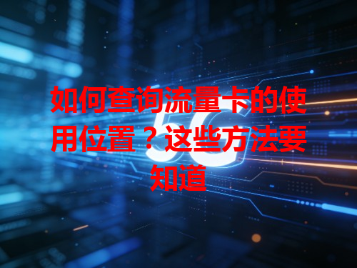 如何查询流量卡的使用位置？这些方法要知道