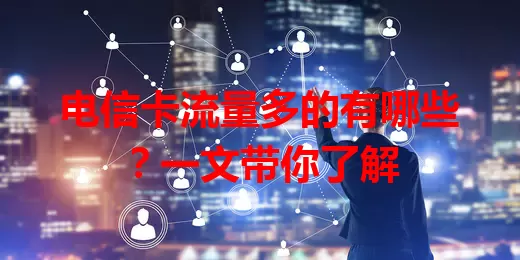电信卡流量多的有哪些？一文带你了解