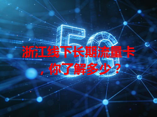 浙江线下长期流量卡，你了解多少？
