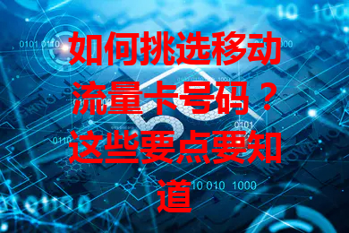 如何挑选移动流量卡号码？这些要点要知道