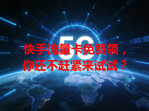 快手流量卡免费领，你还不赶紧来试试？