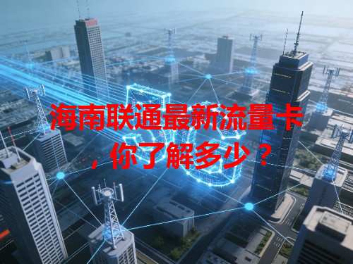 海南联通最新流量卡，你了解多少？